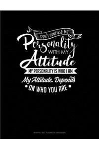 Don't Confuse My Personality With My Attitude My Personality Is Who I Am My Attitude Depends On Who You Are