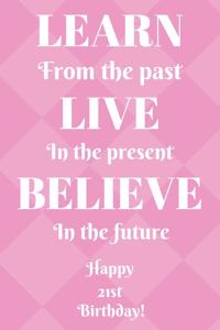 Learn From The Past Live In The Present Believe In The Future Happy 21st Birthday!