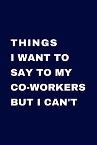 Things I Want To Say To My Co-Workers But I Can't: Journal with Sarcastic Office Humour Quotes - Handy 6 x 9 inch size - 100 pages - Gag Gift for Birthday or Secret Santa