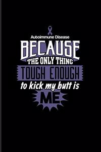 Autoimmune Disease Because The Only Thing Tough Enough To Kick My Butt Is Me
