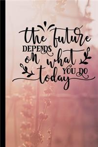 The Future Depends On What You Do Today
