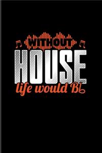 Without House Life Would Bb