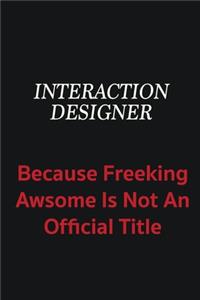 Interaction designer because freeking awsome is not an official title