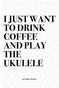 I Just Want To Drink Coffee And Play The Ukulele