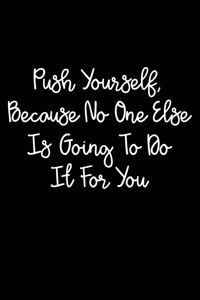 Push Yourself, Because No One Else Is Going To Do It For You