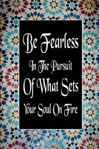 Be Fearless In The Pursuit Of What Sets Your Soul On Fire