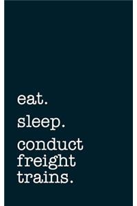 Eat. Sleep. Conduct Freight Trains. - Lined Notebook