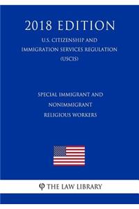 Special Immigrant and Nonimmigrant Religious Workers (U.S. Citizenship and Immigration Services Regulation) (Uscis) (2018 Edition)