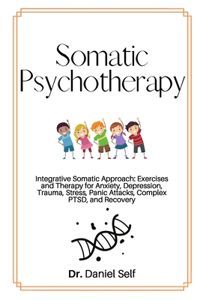 Somatic Psychotherapy: Integrative Somatic Approach: Exercises and Therapy for Anxiety, Depression, Trauma, Stress, panic attacks, Complex PTSD, and recovery