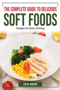 The Complete Guide To Delicious Soft Foods