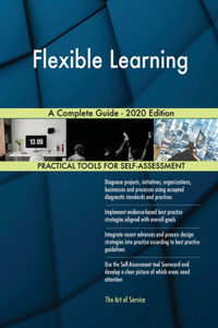 Flexible Learning A Complete Guide - 2020 Edition