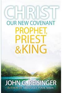 Christ, Our New Covenant Prophet, Priest and King