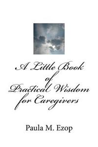 Little Book of Practical Wisdom for Caregivers