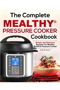 The Complete Mealthy(tm) Pressure Cooker Cookbook: Simple and Delicious Recipes for Mealthy Multipot(r) Pressure Cooker
