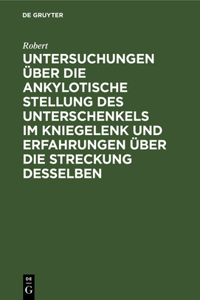 Untersuchungen über die ankylotische Stellung des Unterschenkels im Kniegelenk und Erfahrungen über die Streckung desselben