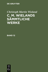Christoph Martin Wieland: C. M. Wielands Sämmtliche Werke. Band 12