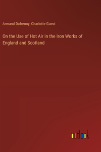 On the Use of Hot Air in the Iron Works of England and Scotland