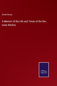 A Memoir of the Life and Times of the Rev. Isaac Backus