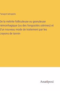 De la métrite folliculeuse ou granuleuse hémorrhagique (ou des fongosités utérines) et d'un nouveau mode de traitement par les crayons de tannin