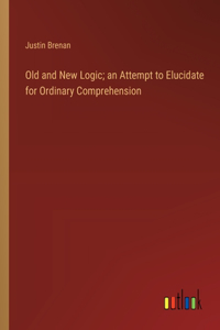 Old and New Logic; an Attempt to Elucidate for Ordinary Comprehension