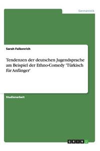 Tendenzen der deutschen Jugendsprache am Beispiel der Ethno-Comedy 'Türkisch für Anfänger'