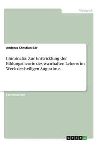 Illuminatio. Zur Entwicklung der Bildungstheorie des wahrhaften Lehrers im Werk des heiligen Augustinus