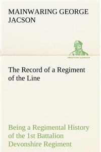 The Record of a Regiment of the Line Being a Regimental History of the 1st Battalion Devonshire Regiment during the Boer War 1899-1902
