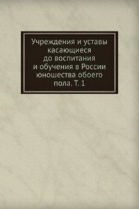 Uchrezhdeniya i ustavy kasayuschiesya do vospitaniya i obucheniya v Rossii yunoshestva oboego pola. T. 1