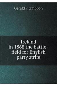 Ireland in 1868 the Battle-Field for English Party Strife