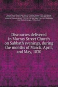 Discourses delivered in Murray Street Church on Sabbath evenings, during the months of March, April, and May, 1830