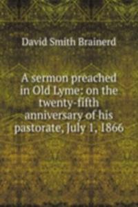 sermon preached in Old Lyme: on the twenty-fifth anniversary of his pastorate, July 1, 1866