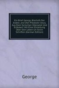 Ein Brief Georgs, Bischofs Der Araber, and Den Presbyter Jesus, Aus Dem Syrischen Ubersetzt Und Erlautert: Mit Einer Einleitung Uber Sein Leben Un Seine Schriften (German Edition)