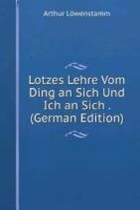 Lotzes Lehre Vom Ding an Sich Und Ich an Sich . (German Edition)