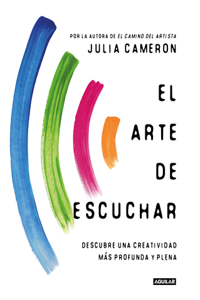 Arte de Escuchar. Descubre Una Creatividad Más Profunda Y Plena / The Listening Path: The Creative Art of Attention