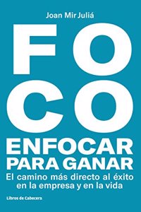 FOCO: Enfocar para ganar: El camino mas directo hacia el exito en la empresa y en la vida