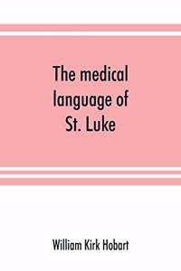 The medical language of St. Luke; a proof from internal evidence that 