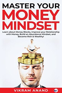 Master Your Money Mindset: Learn about Money blocks, Improve your Relationship with Money, Build an Abundance Mindset, and become Rich & Wealthy!