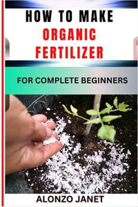 How to Make Organic Fertilizer for Complete Beginners