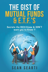 GIST of MUTUAL FUNDS & E.T.F.'s !!!: Secrets the RICH Know & DON'T want you to know !!