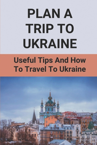 Plan A Trip To Ukraine