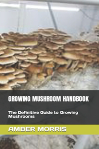 Growing Mushroom Handbook: The Definitive Guide to Growing Mushrooms