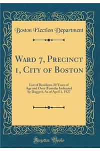 Ward 7, Precinct 1, City of Boston: List of Residents 20 Years of Age and Over (Females Indicated by Dagger), as of April 1, 1927 (Classic Reprint)