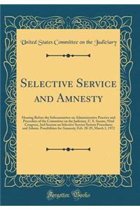 Selective Service and Amnesty: Hearing Before the Subcommittee on Administrative Practice and Procedure of the Committee on the Judiciary, U. S. Senate, 92nd Congress, 2nd Session on Selective Service System Procedures and Admin. Possibilities for
