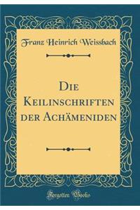 Die Keilinschriften Der Achï¿½meniden (Classic Reprint)