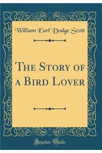 The Story of a Bird Lover (Classic Reprint)