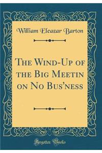 The Wind-Up of the Big Meetin on No Bus'ness (Classic Reprint)