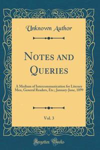Notes and Queries, Vol. 3: A Medium of Intercommunication for Literary Men, General Readers, Etc.; January-June, 1899 (Classic Reprint)