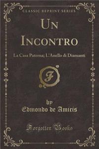 Un Incontro: La Casa Paterna; l'Anello Di Diamanti (Classic Reprint)