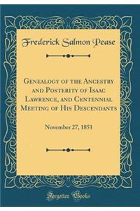 Genealogy of the Ancestry and Posterity of Isaac Lawrence, and Centennial Meeting of His Descendants: November 27, 1851 (Classic Reprint): November 27, 1851 (Classic Reprint)