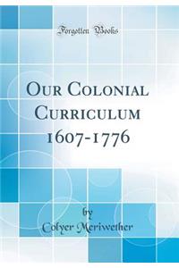 Our Colonial Curriculum 1607-1776 (Classic Reprint)